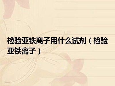 检验亚铁离子用什么试剂（检验亚铁离子）