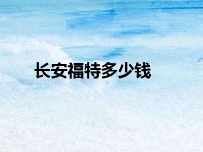 长安福特多少钱