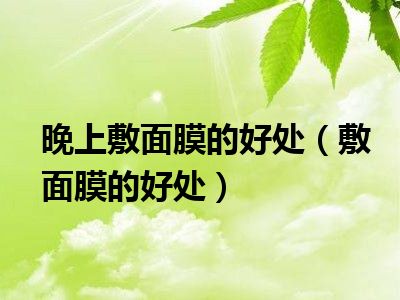 晚上敷面膜的好处（敷面膜的好处）