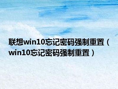 联想win10忘记密码强制重置（win10忘记密码强制重置）