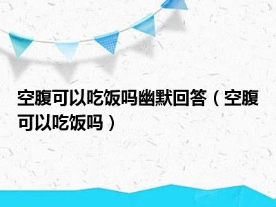 空腹可以吃饭吗幽默回答（空腹可以吃饭吗）