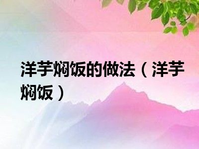 洋芋焖饭的做法（洋芋焖饭）