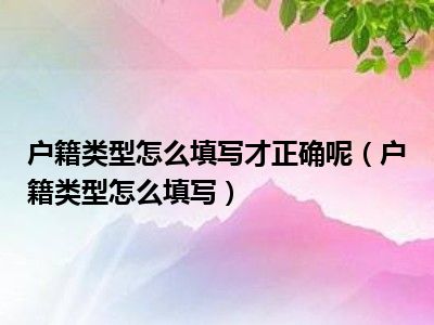 户籍类型怎么填写才正确呢（户籍类型怎么填写）