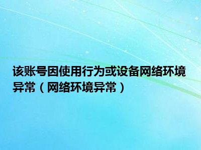 该账号因使用行为或设备网络环境异常（网络环境异常）