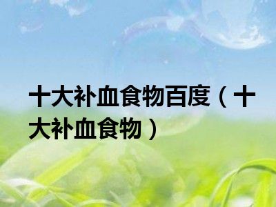 十大补血食物百度（十大补血食物）