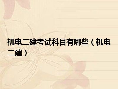 机电二建考试科目有哪些（机电二建）
