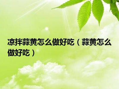 凉拌蒜黄怎么做好吃（蒜黄怎么做好吃）