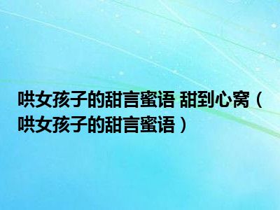 哄女孩子的甜言蜜语 甜到心窝（哄女孩子的甜言蜜语）