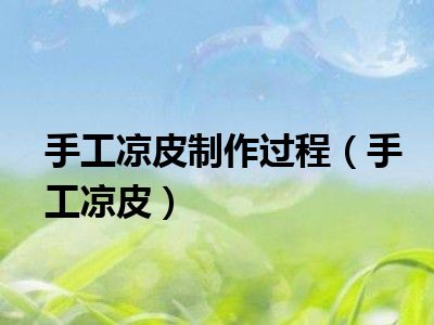 手工凉皮制作过程（手工凉皮）