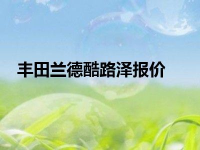 丰田兰德酷路泽报价