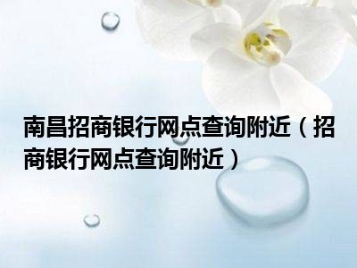 南昌招商银行网点查询附近（招商银行网点查询附近）