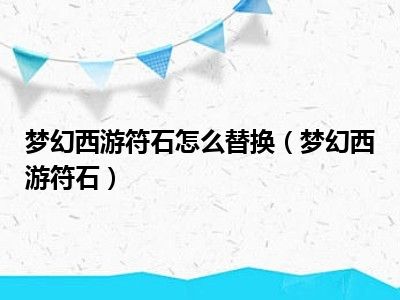 梦幻西游符石怎么替换（梦幻西游符石）
