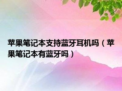 苹果笔记本支持蓝牙耳机吗（苹果笔记本有蓝牙吗）