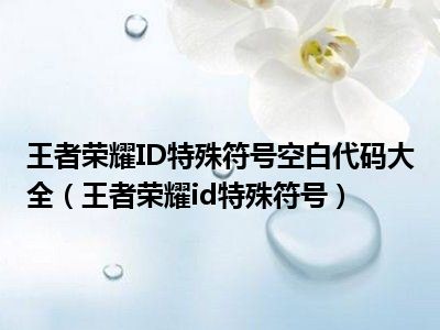 王者荣耀ID特殊符号空白代码大全（王者荣耀id特殊符号）