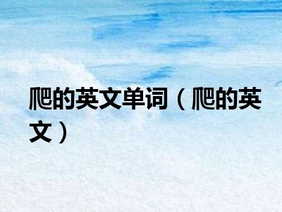爬的英文单词（爬的英文）