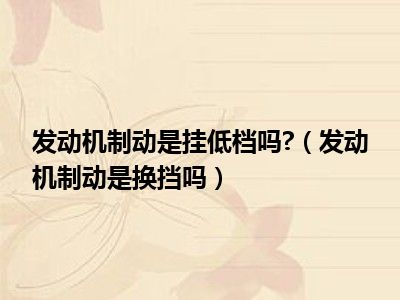 发动机制动是挂低档吗?（发动机制动是换挡吗）