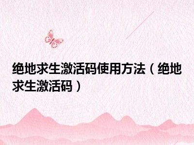 绝地求生激活码使用方法（绝地求生激活码）