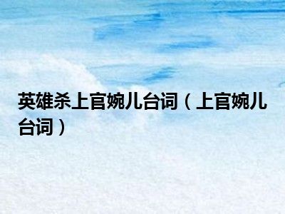 英雄杀上官婉儿台词（上官婉儿台词）