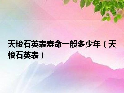 天梭石英表寿命一般多少年（天梭石英表）
