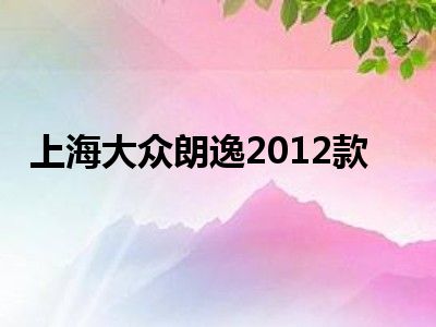 上海大众朗逸2012款