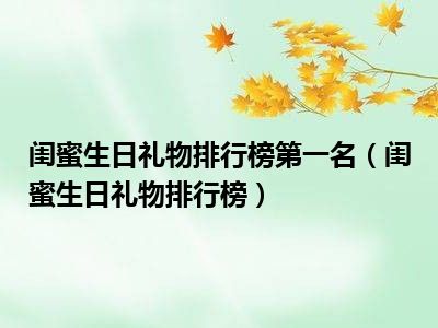 闺蜜生日礼物排行榜第一名（闺蜜生日礼物排行榜）