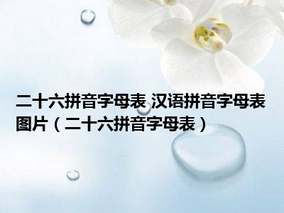 二十六拼音字母表 汉语拼音字母表图片（二十六拼音字母表）