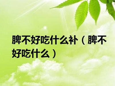 脾不好吃什么补（脾不好吃什么）