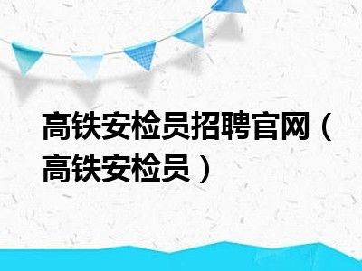 高铁安检员招聘官网（高铁安检员）
