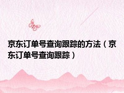 京东订单号查询跟踪的方法（京东订单号查询跟踪）