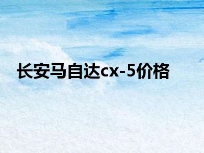长安马自达cx-5价格