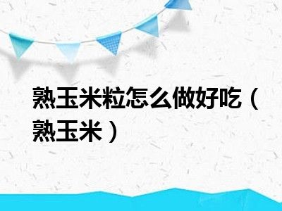 熟玉米粒怎么做好吃（熟玉米）