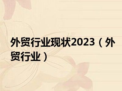 外贸行业现状2023（外贸行业）