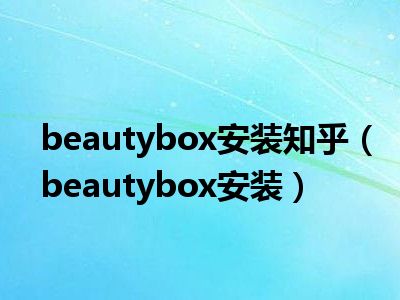 beautybox安装知乎（beautybox安装）