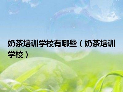 奶茶培训学校有哪些（奶茶培训学校）