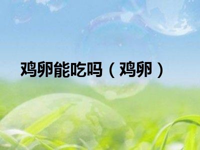 鸡卵能吃吗（鸡卵）