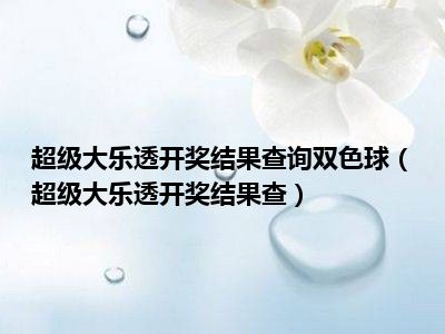 超级大乐透开奖结果查询双色球（超级大乐透开奖结果查）