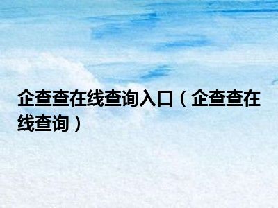 企查查在线查询入口（企查查在线查询）