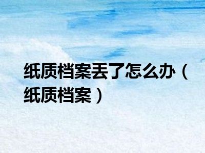 纸质档案丢了怎么办（纸质档案）