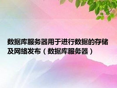 数据库服务器用于进行数据的存储及网络发布（数据库服务器）