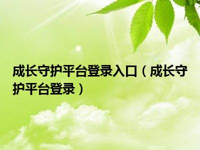 成长守护平台登录入口（成长守护平台登录）