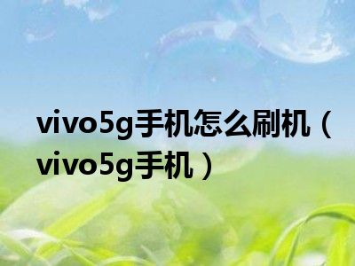 vivo5g手机怎么刷机（vivo5g手机）