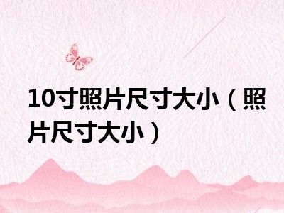 10寸照片尺寸大小（照片尺寸大小）