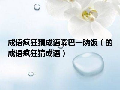 成语疯狂猜成语嘴巴一碗饭（的成语疯狂猜成语）