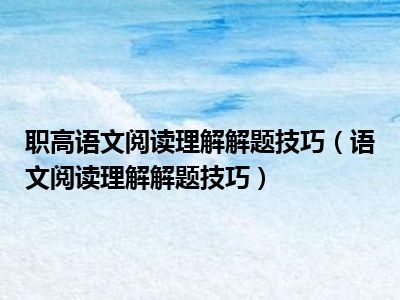 职高语文阅读理解解题技巧（语文阅读理解解题技巧）