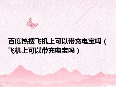 百度热搜飞机上可以带充电宝吗（飞机上可以带充电宝吗）