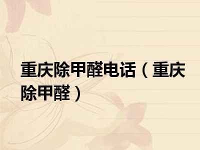 重庆除甲醛电话（重庆除甲醛）