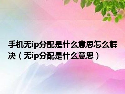 手机无ip分配是什么意思怎么解决（无ip分配是什么意思）