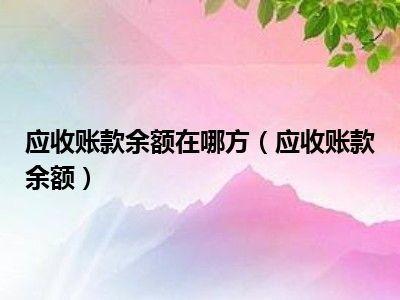 应收账款余额在哪方（应收账款余额）