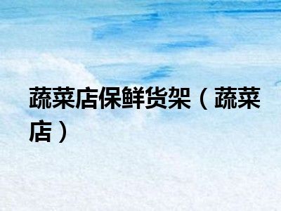 蔬菜店保鲜货架（蔬菜店）