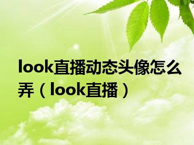 look直播动态头像怎么弄（look直播）